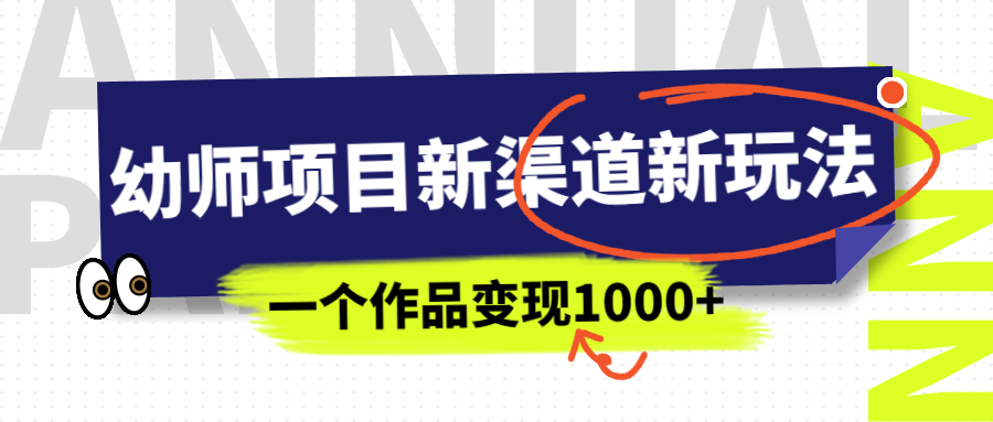 幼师项目新渠道新玩法，一个作品变现1000+，一部手机实现月入过万-专享资源网