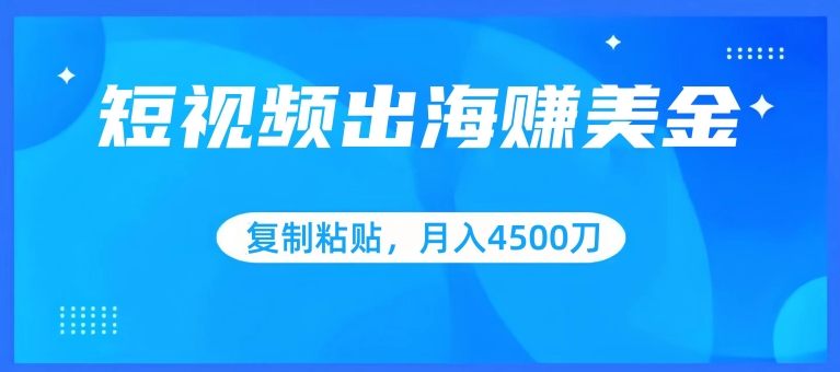 短视频出海赚美金，复制粘贴批量操作，小白轻松掌握，月入4500美刀-专享资源网