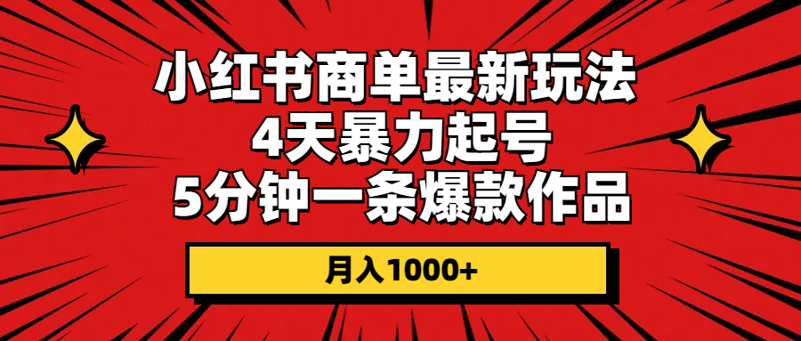 （10779期）小红书商单最新玩法 4天暴力起号 5分钟一条爆款作品 月入1000+-专享资源网