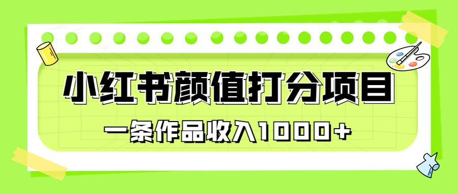 适合0基础小白的小红书颜值打分项目，一条作品收入1000+-专享资源网