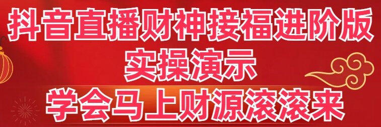 抖音直播财神接福进阶版 实操演示 学会马上财源滚滚来-专享资源网