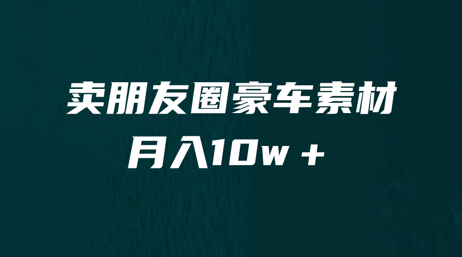 卖朋友圈素材，月入10w＋，小众暴利的赛道，谁做谁赚钱（教程+素材）-专享资源网