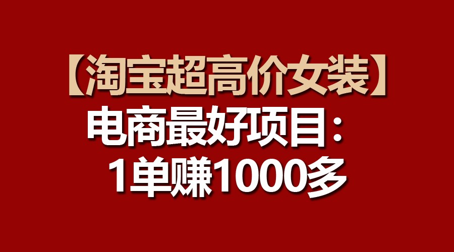 【淘宝超高价女装】电商最好项目：一单赚1000多-专享资源网