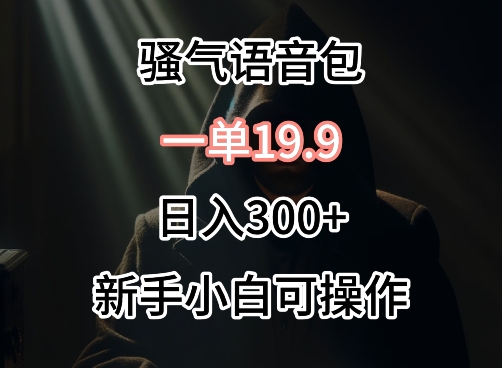 0成本卖骚气语音包，一单19.9.日入300+-专享资源网