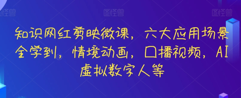 知识网红剪映微课，六大应用场景全学到，情境动画，囗播视频，AI虚拟数字人等-专享资源网