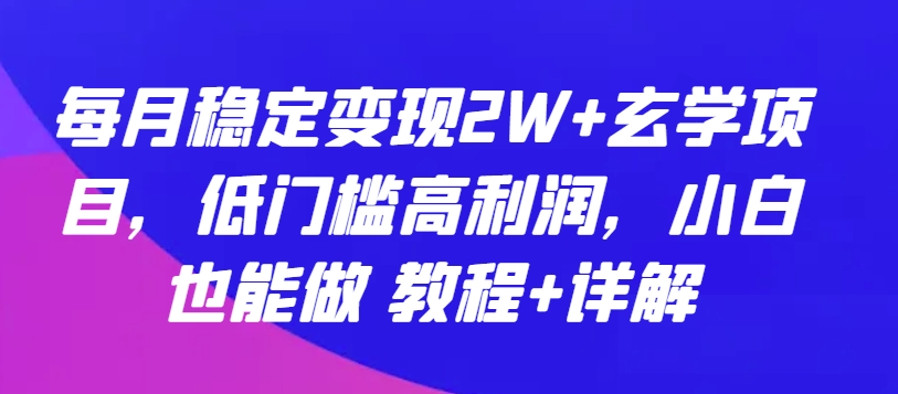 每月稳定变现2W+玄学项目，低门槛高利润，小白也能做 教程+详解-专享资源网