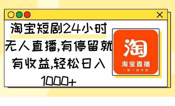 （9130期）淘宝短剧24小时无人直播，有停留就有收益,轻松日入1000+-专享资源网