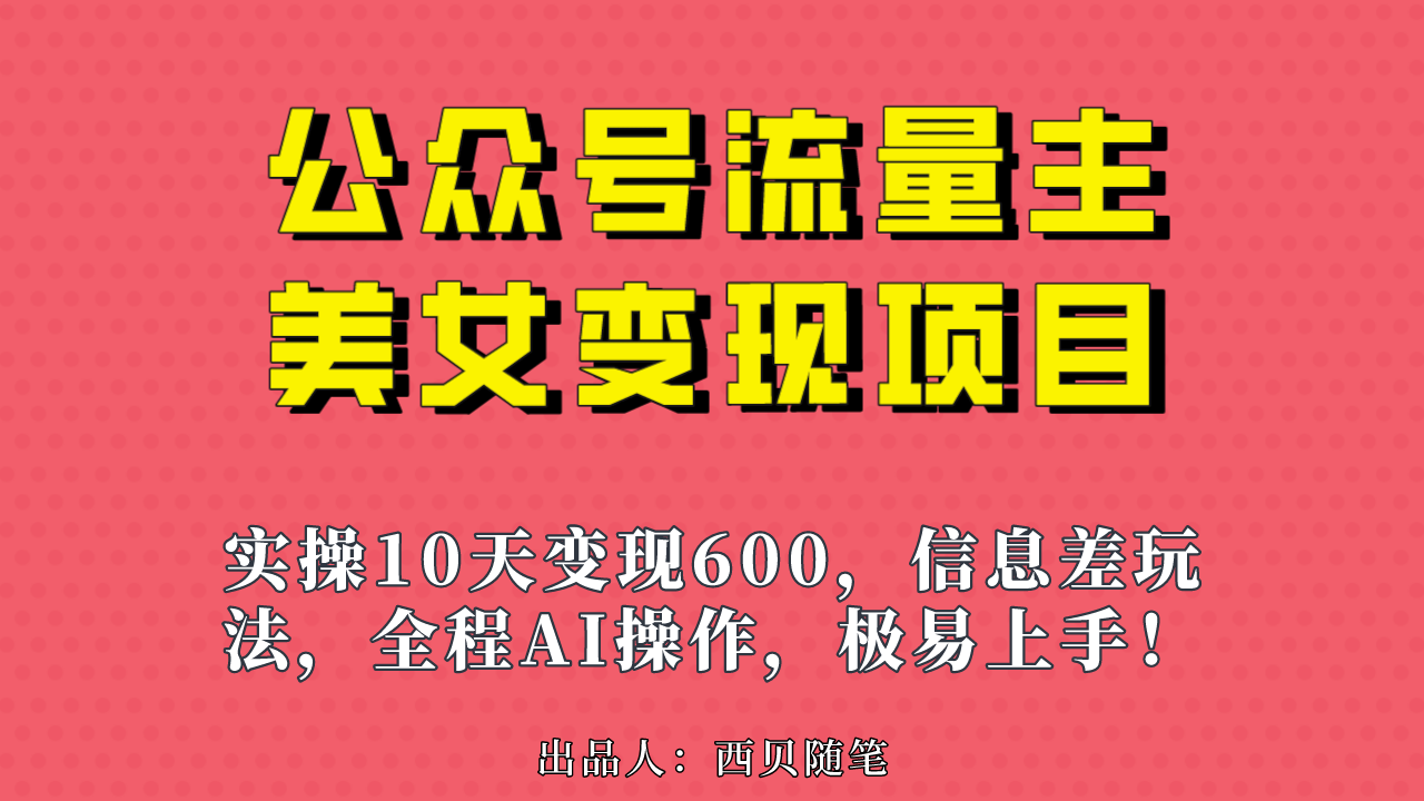 公众号流量主美女变现项目，实操10天变现600+，一个小副业利用AI无脑搬…-专享资源网