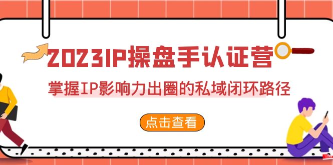 2023·IP操盘手·认证营·第2期，掌握IP影响力出圈的私域闭环路径（35节）-专享资源网