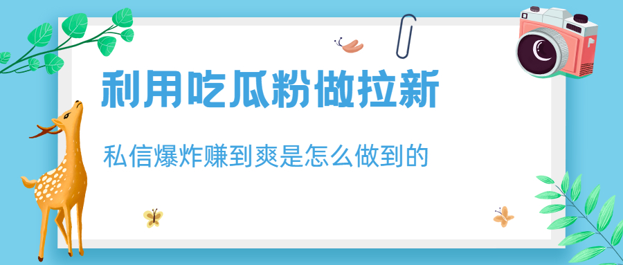 利用吃瓜粉做拉新，私信爆炸日入1000+赚到爽是怎么做到的-专享资源网