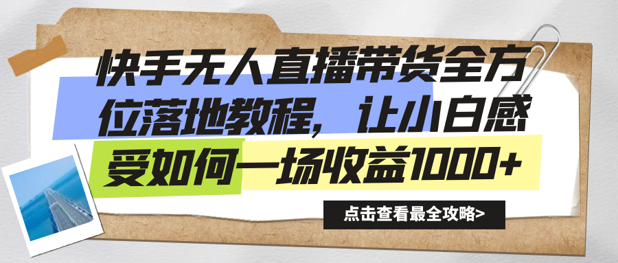 快手无人直播带货全方位落地教程，让小白感受如何一场收益1000+-专享资源网