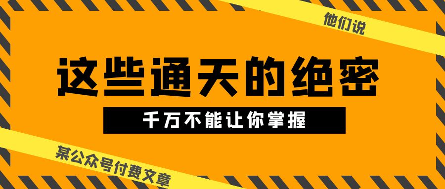 （10651期）某公众号付费文章《他们说 “ 这些通天的绝密，千万不能让你掌握! ”》-专享资源网