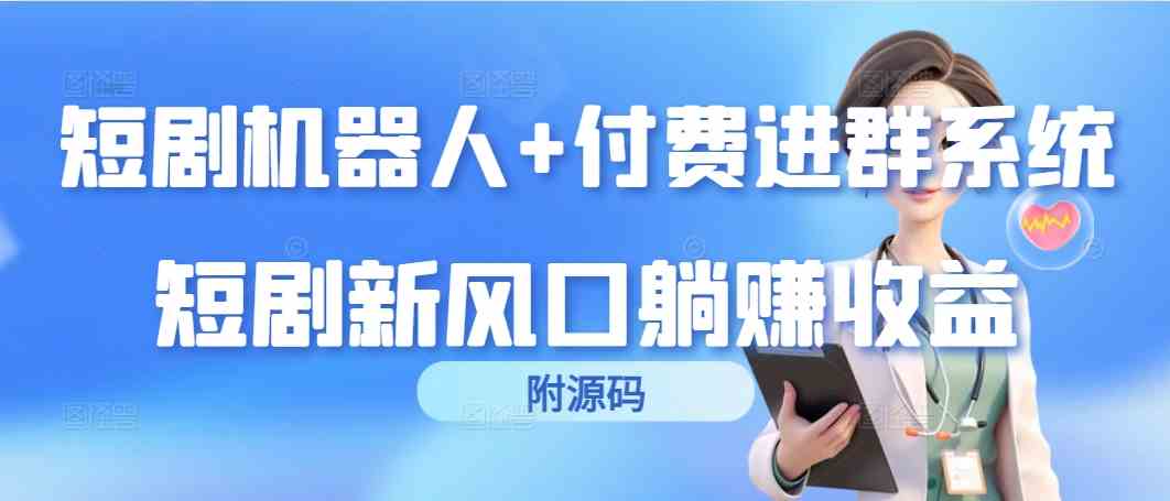 （9468期）短剧机器人+付费进群系统，短剧新风口躺赚收益（附源码）-专享资源网