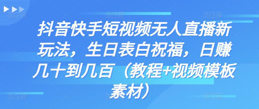 抖音快手短视频无人直播新玩法，生日表白祝福，日赚几十到几百（教程+视频模板素材）-专享资源网