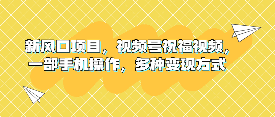 新风口项目，视频号祝福视频，一部手机操作，多种变现方式-专享资源网