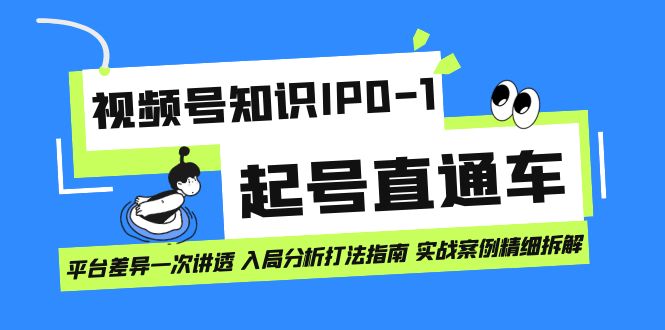 视频号知识IP0-1起号直通车 平台差异一次讲透 入局分析打法指南 实战案例..-专享资源网