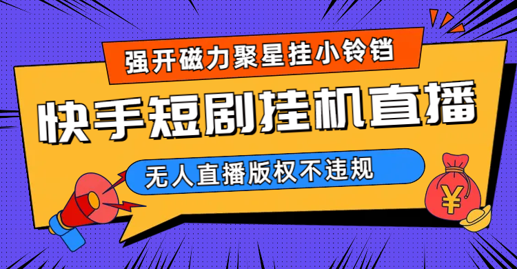 快手短剧无人直播强开磁力聚星挂小铃铛（教程+素材）-专享资源网