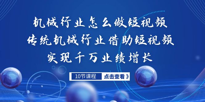 机械行业怎么做短视频，传统机械行业借助短视频实现千万业绩增长-专享资源网