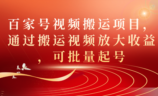 百家号视频搬运项目，通过搬运视频放大收益，可批量起号-专享资源网