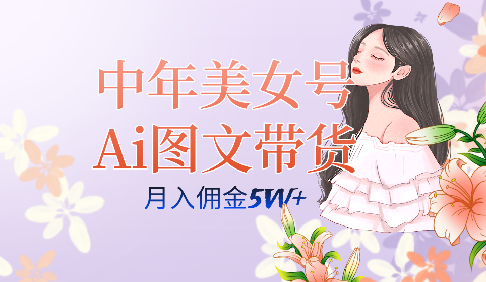 中年美女号ai图文带货3.0玩法，单号月入五位数，可多账号矩阵，全AI创作-专享资源网