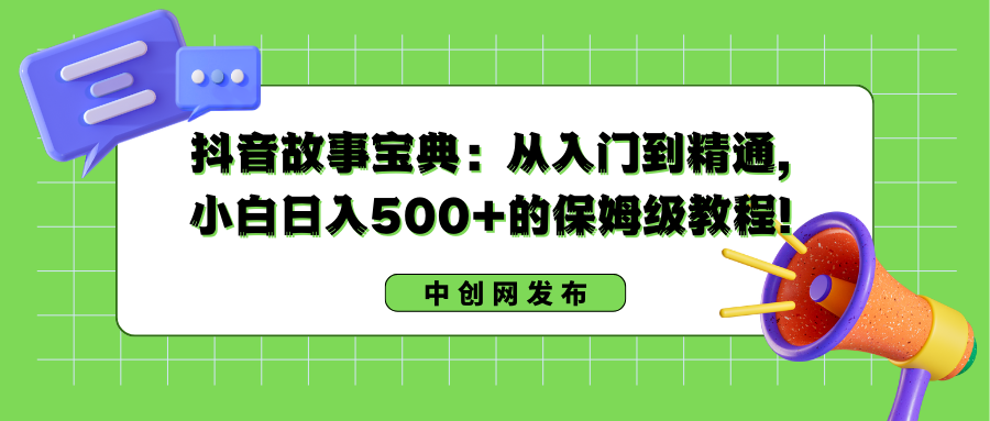 抖音故事宝典：从入门到精通，小白日入500+的保姆级教程！-专享资源网