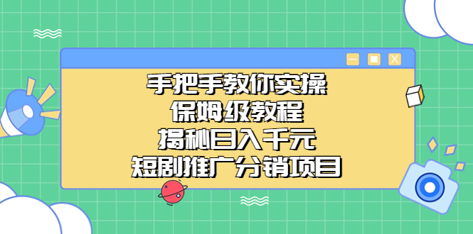 手把手教你实操！保姆级教程揭秘日入千元的短剧推广分销项目-专享资源网