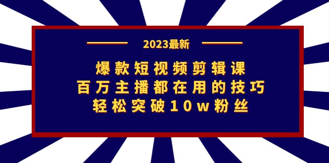 爆款短视频剪辑课：百万主播都在用的技巧，轻松突破10w粉丝-专享资源网