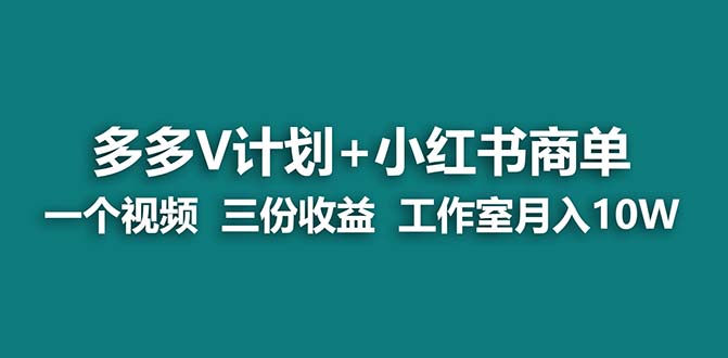 【蓝海项目】多多v计划+小红书商单 一个视频三份收益 工作室月入10w-专享资源网