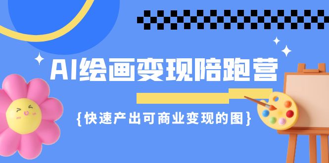 AI绘画·变现陪跑营，快速产出可商业变现的图（11节课）-专享资源网