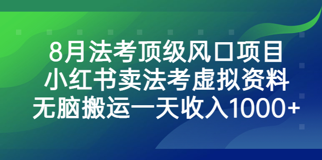 8月法考顶级风口项目，小红书卖法考虚拟资料，无脑搬运一天收入1000+-专享资源网