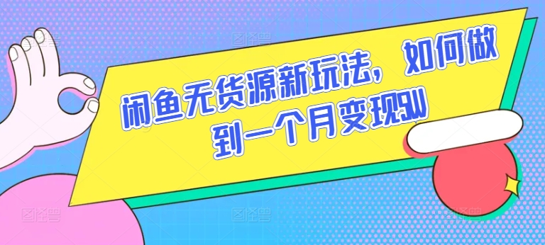 闲鱼无货源新玩法，如何做到一个月变现5W-专享资源网