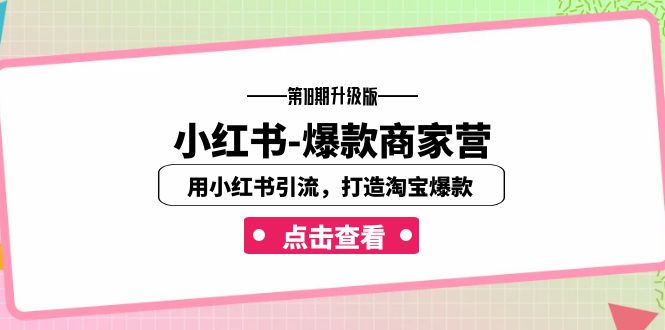 小红书-爆款商家营【第18期升级版】用小红书引流，打造淘宝爆款（16节课）-专享资源网