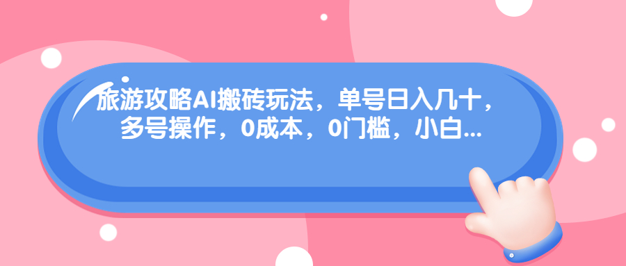 旅游攻略AI搬砖玩法，单号日入几十，可多号操作，0成本，0门槛，小白.-专享资源网