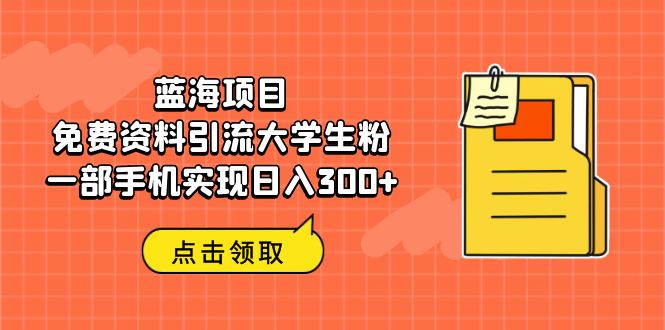 蓝海项目，免费资料引流大学生粉一部手机实现日入300+-专享资源网