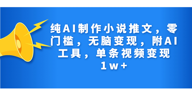 纯AI制作小说推文，零门槛，无脑变现，附AI工具，单条视频变现1w+-专享资源网