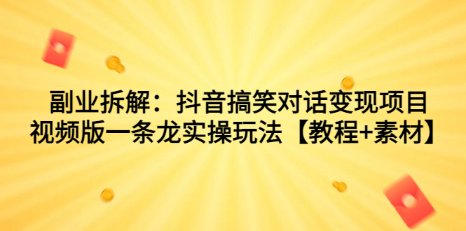 副业拆解：抖音搞笑对话变现项目，视频版一条龙实操玩法【教程+素材】-专享资源网