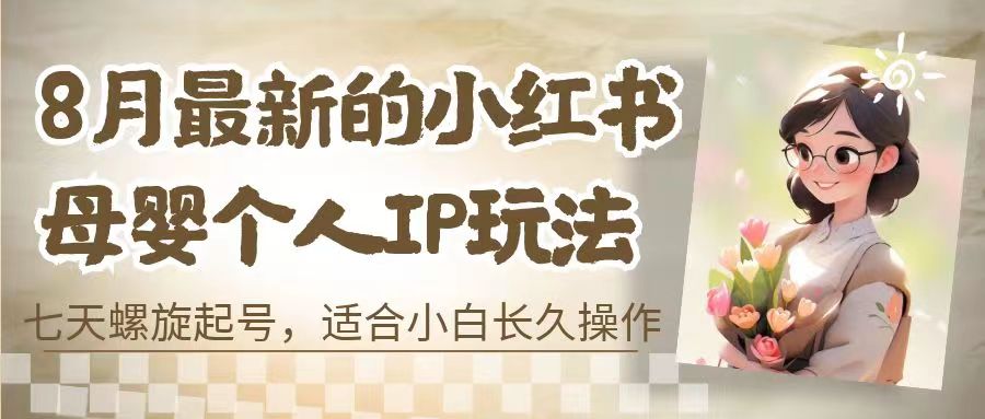 8月最新的小红书母婴个人IP玩法，七天螺旋起号 小白长久操作(附带全部教程)-专享资源网