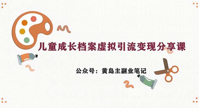 副业拆解：儿童成长档案虚拟资料变现副业，一条龙实操玩法（教程+素材）-专享资源网