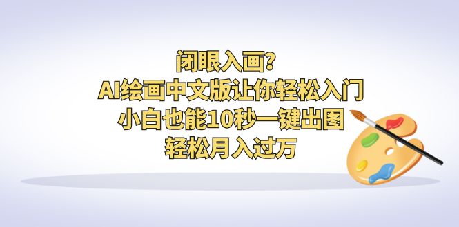 闭眼入画？AI绘画中文版让你轻松入门！小白也能10秒一键出图，轻松月入过万-专享资源网