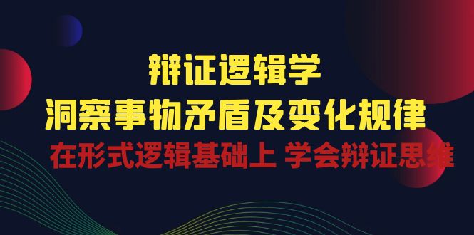 （10795期）辩证 逻辑学 | 洞察 事物矛盾及变化规律  在形式逻辑基础上 学会辩证思维-专享资源网