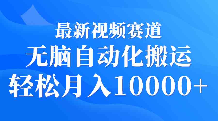 （9446期）最新视频赛道 无脑自动化搬运 轻松月入10000+-专享资源网