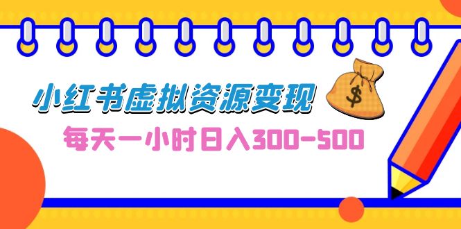 0成本副业项目，每天一小时日入300-500，小红书虚拟资源变现（教程+素材）-专享资源网