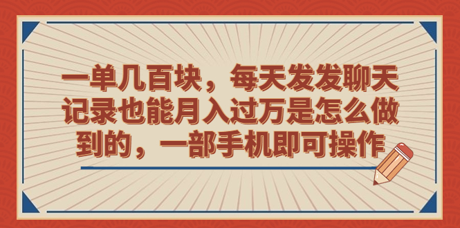 一单几百块，每天发发聊天记录也能月入过万是怎么做到的，一部手机即可操作-专享资源网