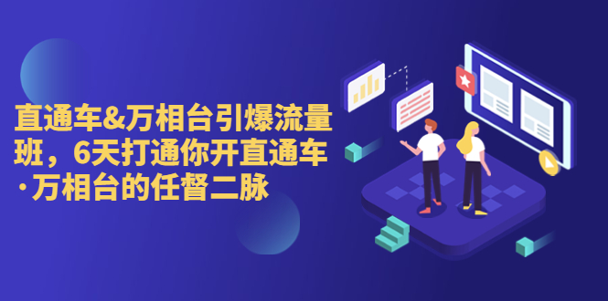 直通车+万相台引爆流量班，6天打通你开直通车·万相台的任督 二脉-专享资源网