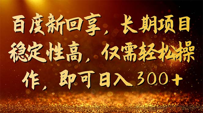 百度新回享，长期项目稳定性高，仅需轻松操作，即可日入300+-专享资源网