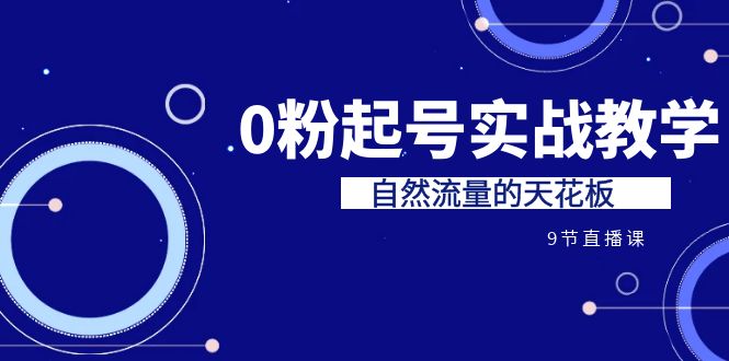 某收费培训7-8月课程：0粉起号实战教学，自然流量的天花板（9节）-专享资源网