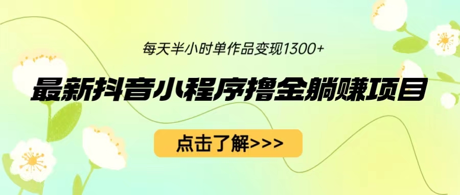 最新抖音小程序撸金躺赚项目，一部手机每天半小时，单个作品变现1300+-专享资源网