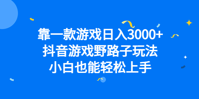 靠一款游戏日入3000+，抖音游戏野路子玩法，小白也能轻松上手-专享资源网