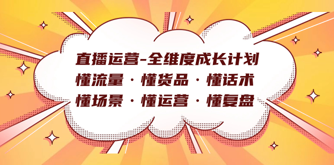 直播运营-全维度成长计划 懂流量·懂货品·懂话术·懂场景·懂运营·懂复盘-专享资源网