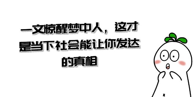 某公众号付费文章《一文 惊醒梦中人，这才是当下社会能让你发达的真相》-专享资源网